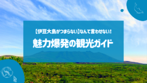 【伊豆大島がつまらない】なんて言わせない！魅力爆発の観光ガイド